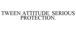 TWEEN ATTITUDE. SERIOUS PROTECTION. trademark