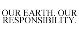 OUR EARTH. OUR RESPONSIBILITY. trademark