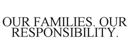 OUR FAMILIES. OUR RESPONSIBILITY. trademark