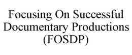 FOCUSING ON SUCCESSFUL DOCUMENTARY PRODUCTIONS (FOSDP) trademark