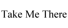 TAKE ME THERE trademark