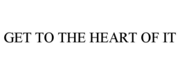 GET TO THE HEART OF IT trademark