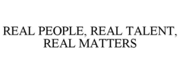 REAL PEOPLE, REAL TALENT, REAL MATTERS trademark