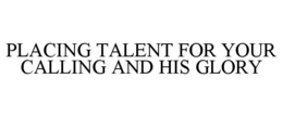 PLACING TALENT FOR YOUR CALLING AND HIS GLORY trademark