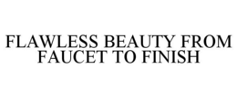 FLAWLESS BEAUTY FROM FAUCET TO FINISH trademark
