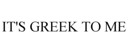 IT'S GREEK TO ME trademark