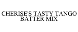 CHERISE'S TASTY TANGO BATTER MIX trademark