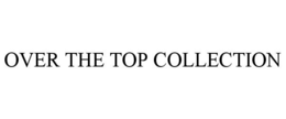 OVER THE TOP COLLECTION trademark