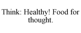 THINK: HEALTHY! FOOD FOR THOUGHT. trademark