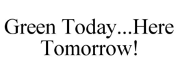 GREEN TODAY...HERE TOMORROW! trademark