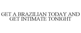 GET A BRAZILIAN TODAY AND GET INTIMATE TONIGHT trademark