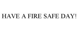 HAVE A FIRE SAFE DAY! trademark
