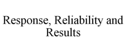 RESPONSE, RELIABILITY AND RESULTS trademark