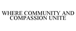 WHERE COMMUNITY AND COMPASSION UNITE trademark