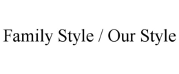 FAMILY STYLE / OUR STYLE trademark
