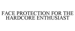 FACE PROTECTION FOR THE HARDCORE ENTHUSIAST trademark