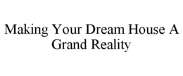 MAKING YOUR DREAM HOUSE A GRAND REALITY trademark