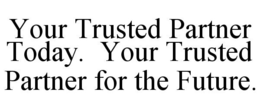 YOUR TRUSTED PARTNER TODAY. YOUR TRUSTED PARTNER FOR THE FUTURE. trademark