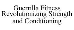 GUERRILLA FITNESS REVOLUTIONIZING STRENGTH AND CONDITIONING trademark