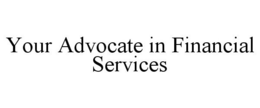 YOUR ADVOCATE IN FINANCIAL SERVICES trademark