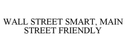 WALL STREET SMART, MAIN STREET FRIENDLY trademark