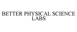 BETTER PHYSICAL SCIENCE LABS trademark