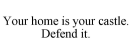 YOUR HOME IS YOUR CASTLE. DEFEND IT. trademark