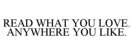 READ WHAT YOU LOVE. ANYWHERE YOU LIKE. trademark