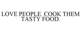 LOVE PEOPLE. COOK THEM TASTY FOOD. trademark