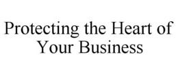 PROTECTING THE HEART OF YOUR BUSINESS trademark