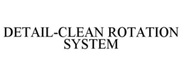 DETAIL-CLEAN ROTATION SYSTEM trademark