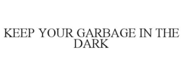 KEEP YOUR GARBAGE IN THE DARK trademark