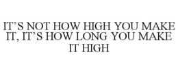 IT'S NOT HOW HIGH YOU MAKE IT, IT'S HOW LONG YOU MAKE IT HIGH trademark
