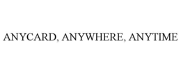 ANYCARD, ANYWHERE, ANYTIME trademark