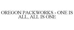 OREGON PACKWORKS - ONE IS ALL, ALL IS ONE trademark