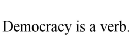 DEMOCRACY IS A VERB. trademark
