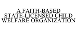 A FAITH-BASED STATE-LICENSED CHILD WELFARE ORGANIZATION trademark