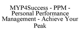 MYP4SUCCESS - PPM - PERSONAL PERFORMANCE MANAGEMENT - ACHIEVE YOUR PEAK trademark