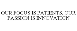 OUR FOCUS IS PATIENTS, OUR PASSION IS INNOVATION trademark