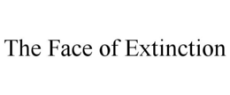 THE FACE OF EXTINCTION trademark