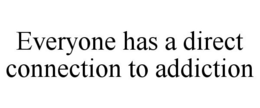 EVERYONE HAS A DIRECT CONNECTION TO ADDICTION trademark