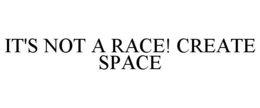 IT'S NOT A RACE! CREATE SPACE trademark