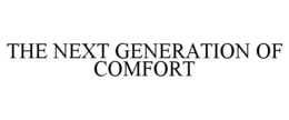 THE NEXT GENERATION OF COMFORT trademark