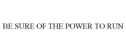 BE SURE OF THE POWER TO RUN trademark