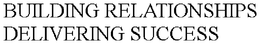 BUILDING RELATIONSHIPS DELIVERING SUCCESS trademark