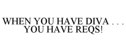WHEN YOU HAVE DIVA . . . YOU HAVE REQS! trademark