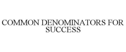 COMMON DENOMINATORS FOR SUCCESS trademark