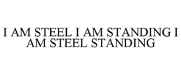 I AM STEEL I AM STANDING I AM STEEL STANDING trademark