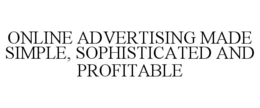 ONLINE ADVERTISING MADE SIMPLE, SOPHISTICATED AND PROFITABLE trademark