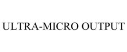 ULTRA-MICRO OUTPUT trademark